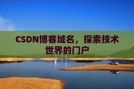CSDN博客域名,探索技术世界的门户 CSDN博客域名,探索技术世界的门户